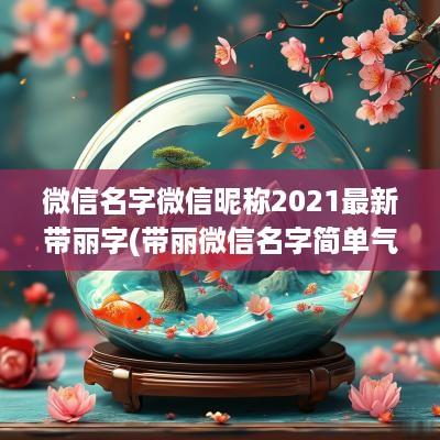 微信名字微信昵称2025最新带丽字(带丽微信名字简单气质)