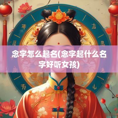 念字怎么起名(念字起什么名字好听女孩)