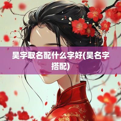 昊字取名配什么字好(昊名字搭配)