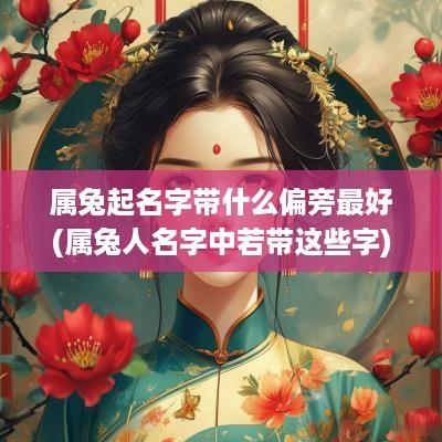 属兔起名字带什么偏旁最好(属兔人名字中若带这些字)