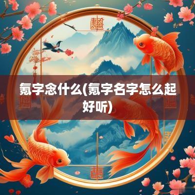 氪字念什么(氪字名字怎么起好听)