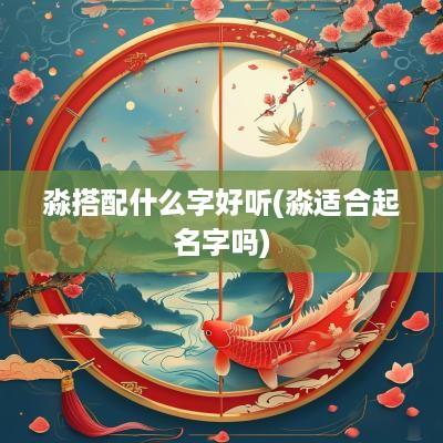 淼搭配什么字好听(淼适合起名字吗)