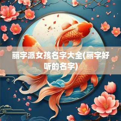 丽字派女孩名字大全(丽字好听的名字)