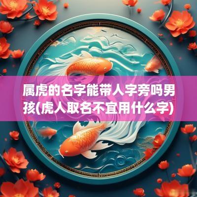 属虎的名字能带人字旁吗男孩(虎人取名不宜用什么字)