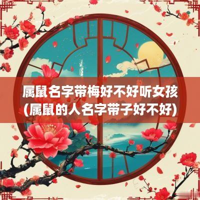 属鼠名字带梅好不好听女孩(属鼠的人名字带子好不好)