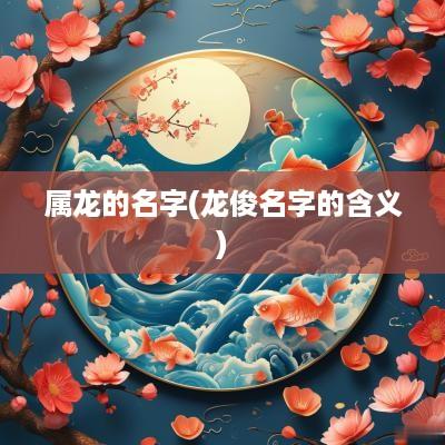 属龙的名字(龙俊名字的含义)