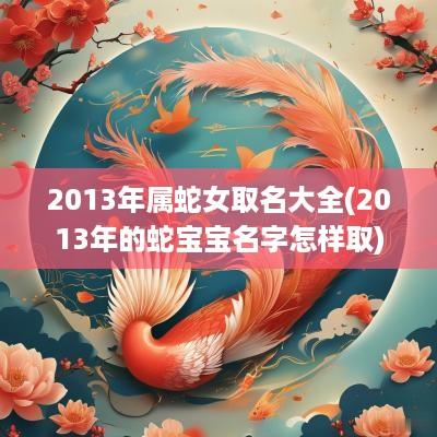 2013年属蛇女取名大全(2013年的蛇宝宝名字怎样取)