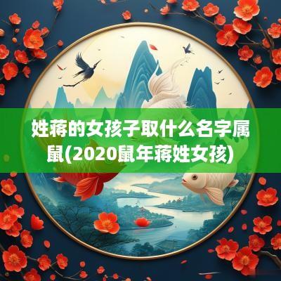 姓蒋的女孩子取什么名字属鼠(2025蛇年蒋姓女孩)