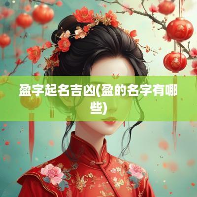 盈字起名吉凶(盈的名字有哪些)