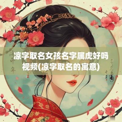 凉字取名女孩名字属虎好吗视频(凉字取名的寓意)