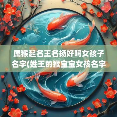 属猴起名王名扬好吗女孩子名字(姓王的猴宝宝女孩名字大全免费)