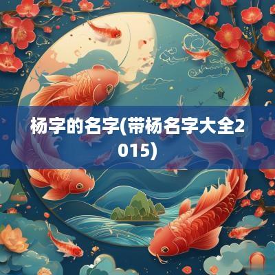 杨字的名字(带杨名字大全2015)