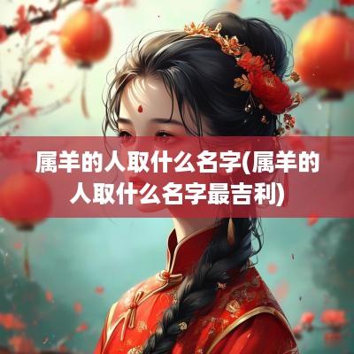 属羊的人取什么名字(属羊的人取什么名字最吉利)