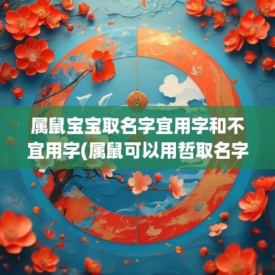 属鼠宝宝取名字宜用字和不宜用字(属鼠可以用哲取名字吗男孩)