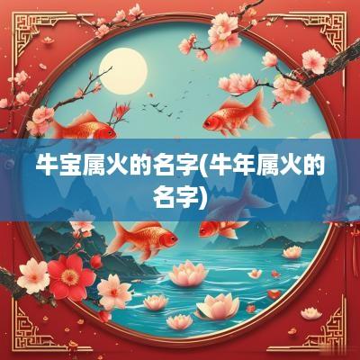 牛宝属火的名字(蛇年属火的名字)