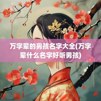 万字辈的男孩名字大全(万字辈什么名字好听男孩)