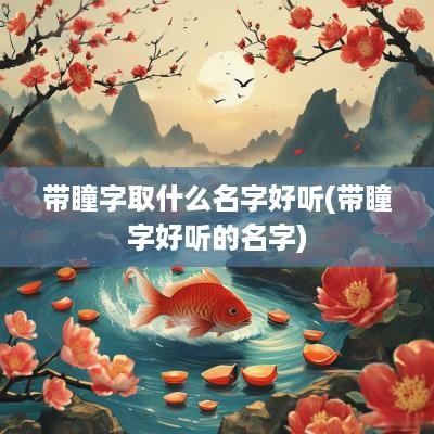 带瞳字取什么名字好听(带瞳字好听的名字)