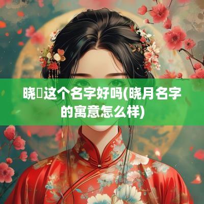 晓玥这个名字好吗(晓月名字的寓意怎么样)