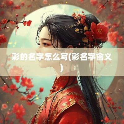 彩的名字怎么写(彩名字含义)