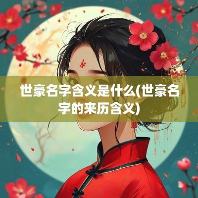 世豪名字含义是什么(世豪名字的来历含义)