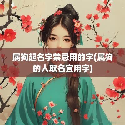 属狗起名字禁忌用的字(属狗的人取名宜用字)