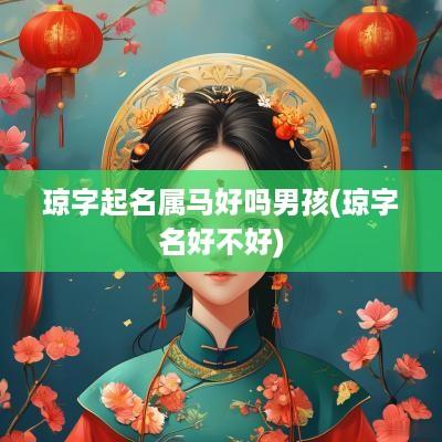 琼字起名属马好吗男孩(琼字名好不好)