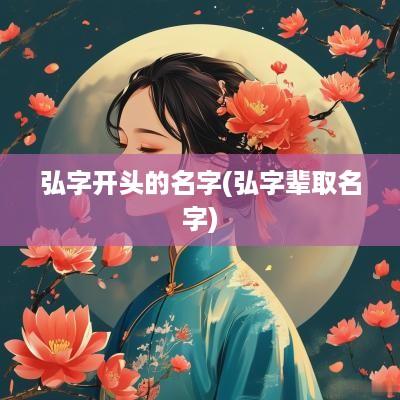 弘字开头的名字(弘字辈取名字)