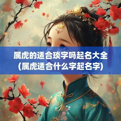 属虎的适合琰字吗起名大全(属虎适合什么字起名字)