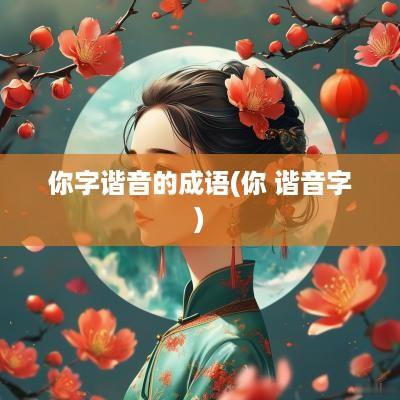 你字谐音的成语(你 谐音字)
