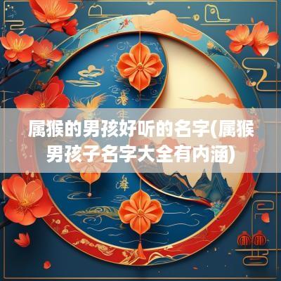属猴的男孩好听的名字(属猴男孩子名字大全有内涵)