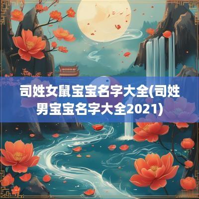司姓女鼠宝宝名字大全(司姓男宝宝名字大全2025)