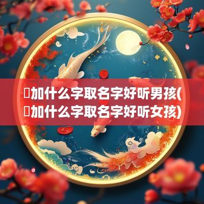 瑀加什么字取名字好听男孩(瑀加什么字取名字好听女孩)