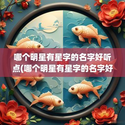 哪个明星有星字的名字好听点(哪个明星有星字的名字好听一点)