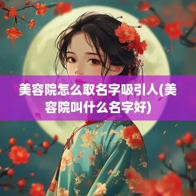 美容院怎么取名字吸引人(美容院叫什么名字好)