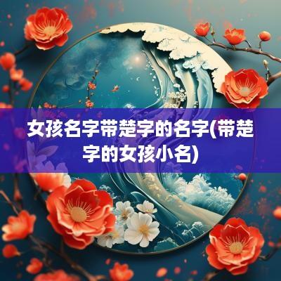 女孩名字带楚字的名字(带楚字的女孩小名)