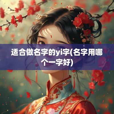 适合做名字的yi字(名字用哪个一字好)