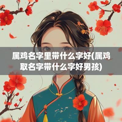 属鸡名字里带什么字好(属鸡取名字带什么字好男孩)