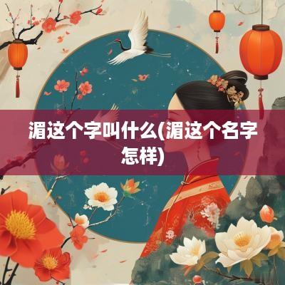 湄这个字叫什么(湄这个名字怎样)