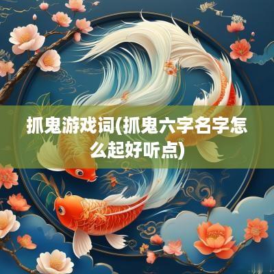 抓鬼游戏词(抓鬼六字名字怎么起好听点)