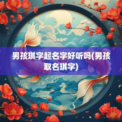 男孩琪字起名字好听吗(男孩取名琪字)