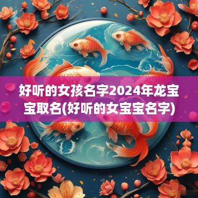 好听的女孩名字2025年龙宝宝取名(好听的女宝宝名字)