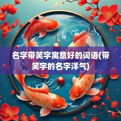 名字带笑字寓意好的词语(带笑字的名字洋气)