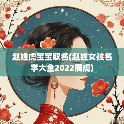 赵姓虎宝宝取名(赵姓女孩名字大全2025属虎)