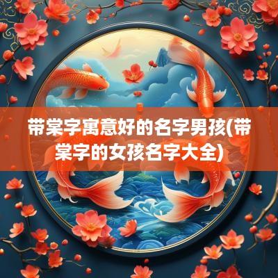带棠字寓意好的名字男孩(带棠字的女孩名字大全)