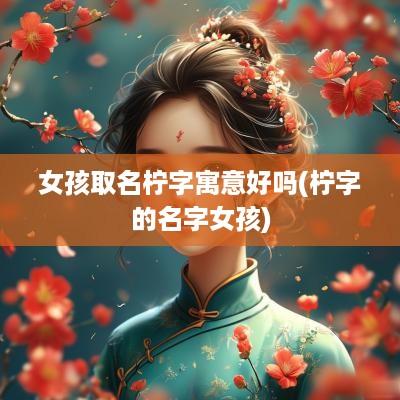 女孩取名柠字寓意好吗(柠字的名字女孩)