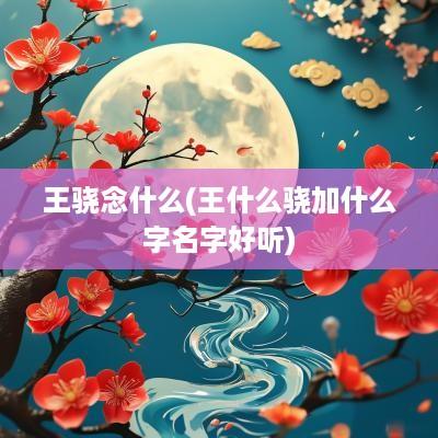 王骁念什么(王什么骁加什么字名字好听)