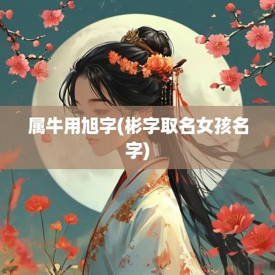 属牛用旭字(彬字取名女孩名字)