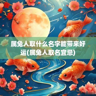 属兔人取什么名字能带来好运(属兔人取名宜忌)