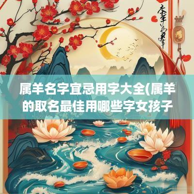 属羊名字宜忌用字大全(属羊的取名最佳用哪些字女孩子)