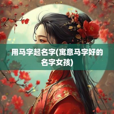 用马字起名字(寓意马字好的名字女孩)